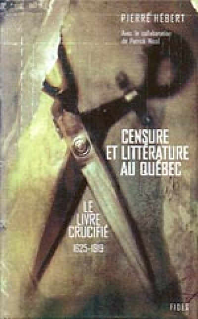 Censure et littérature au Québec - Tome 1 : Le livre crucifié, 1625-1919